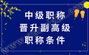 中级职称晋升副高级职称条件是什么？有什么职称晋升政策依据！