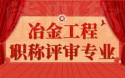 冶金工程职称评审专业有哪些？报名的人才看过来！