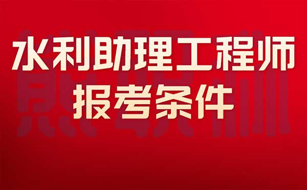 水利助理工程师报考条件