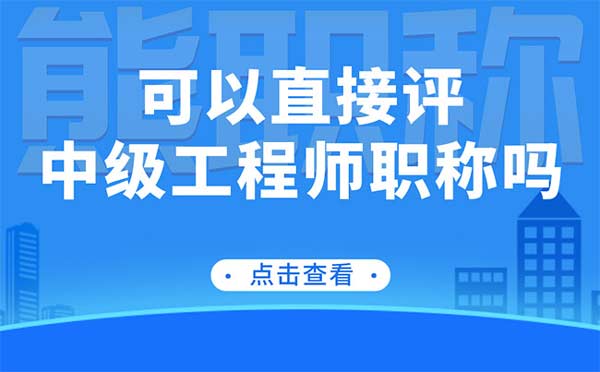 可以直接评中级工程师职称吗