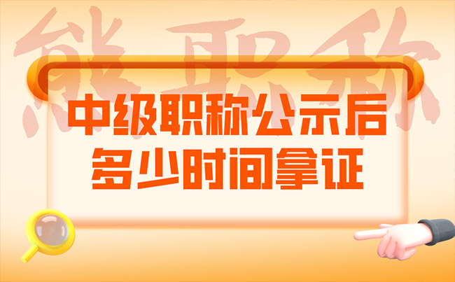 中级职称公示后多少时间拿证