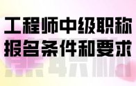 工程师中级职称报名条件和要求：详细攻略！记得收藏！