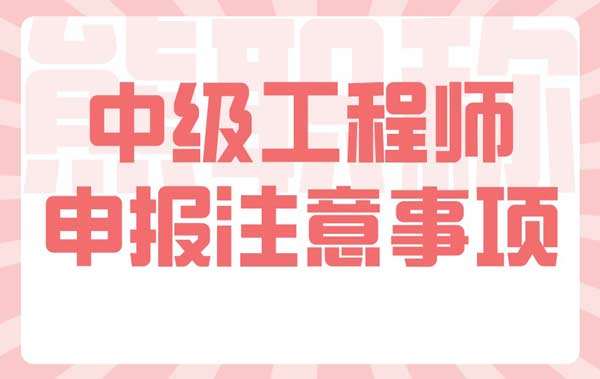 中级工程师申报注意事项