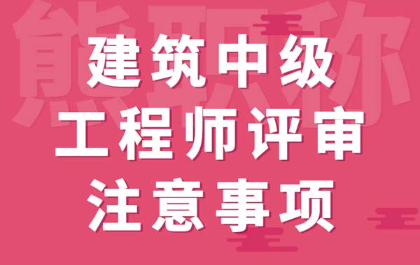 建筑中级工程师评审注意事项