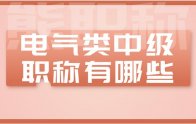 电气类中级职称有哪些专业？有什么用？如何评？报考条件是什么？