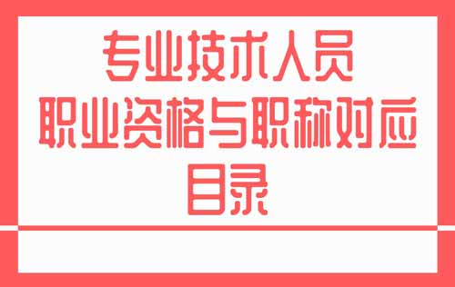 专业技术人员职业资格与职称对应目录