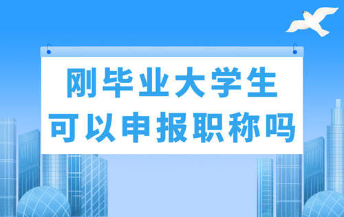 刚毕业大人才可以申报职称吗