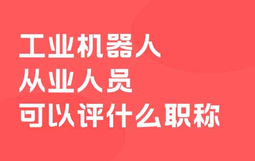 工业机器人从业人员可以评什么职称