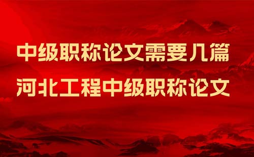 河北工程中级职称论文需要几篇