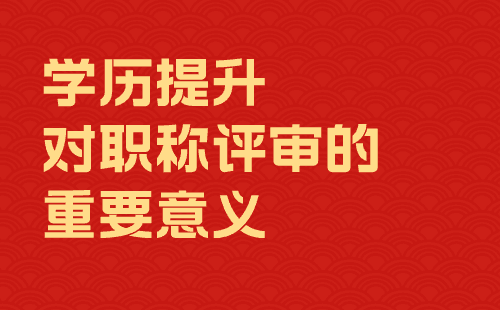 学历提升对职称评审的重要意义