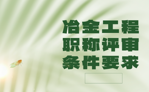 2024职称报名：冶金工程系列冶金能源与环保专业中级职称评审条件