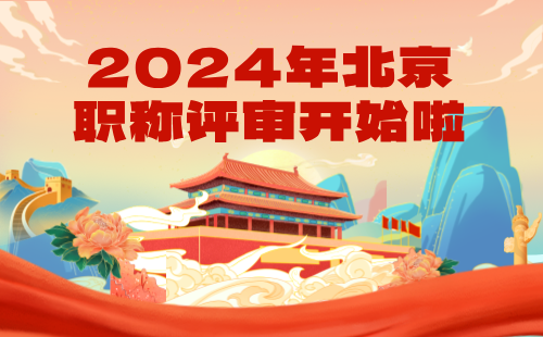 北京职称开始啦！关于开展2024年度北京市职称评价工作的通知