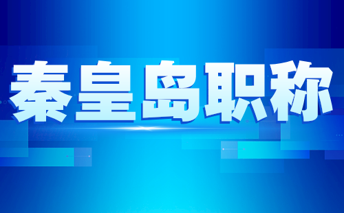 关于做好2024年秦皇岛全市职称申报评审工作的通知