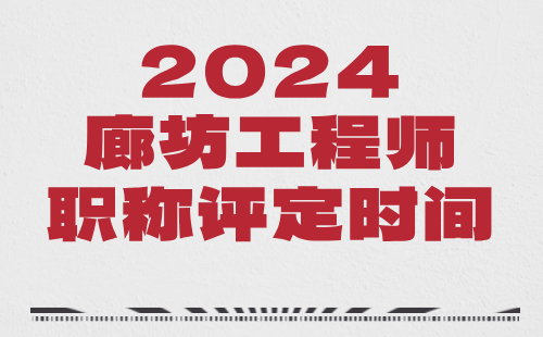 2024年廊坊市职称评审：机电工程专业工程师职称评定时间安排