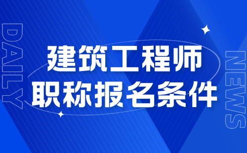 建筑工程师职称报名条件