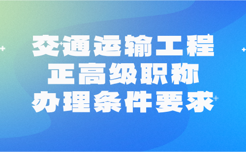 2024年交通运输工程正高级职称办理条件要求：港口机械工程专业评高