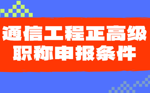 通信工程正高级职称申报条件