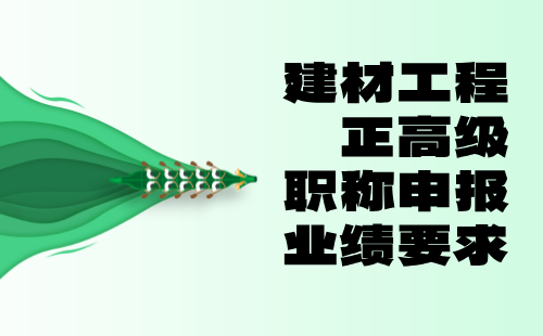 2024建材工程正高级职称评定要求：非金属矿产加工及制品专业职称申