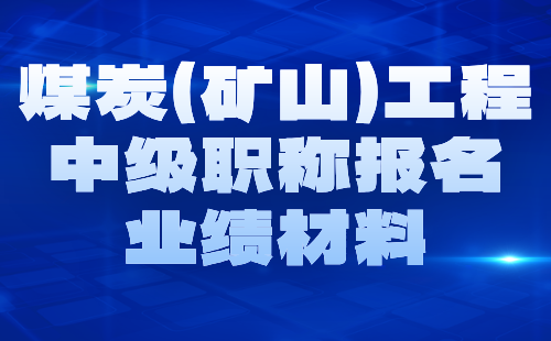 2024煤炭（矿山）工程中级职称报名材料：矿山建设工程专业中级职称