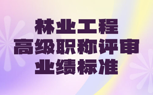 2024年林业工程高级职称条件：草原保护与建设专业职称评审业绩标准