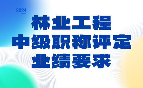 林业工程2024中级职称评定条件：草原保护与建设专业中级职称业绩要