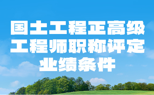 2024国土工程正高级工程师职称评定：土地评估专业职称评审业绩条件