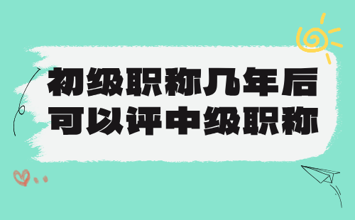 初级职称几年后可以评中级职称？考核年限问题是不是都这么走？