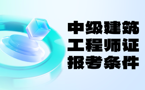 中级建筑工程师证报考条件