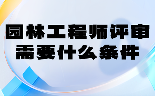 园林工程师评审需要什么条件