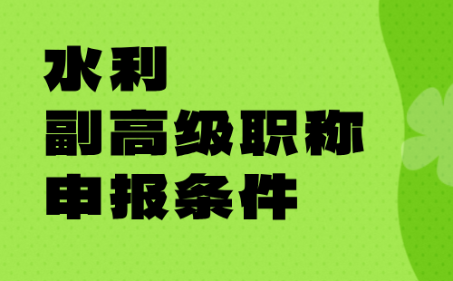 水利副高级职称申报条件