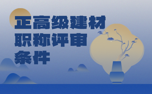 2024年正高级建材职称评审条件：建筑卫生陶瓷专业高级职称证