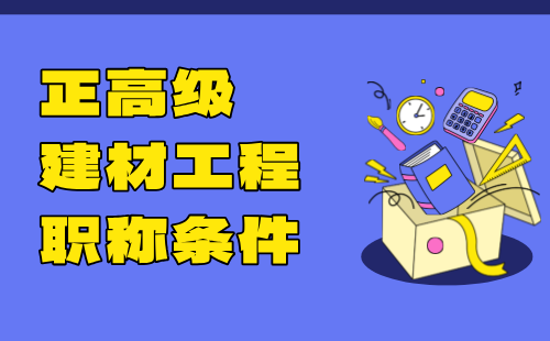 2024年正高级建材工程职称条件：保温隔热材料专业高级工程师职称评