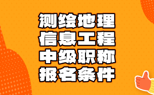 测绘地理信息工程中级职称条件