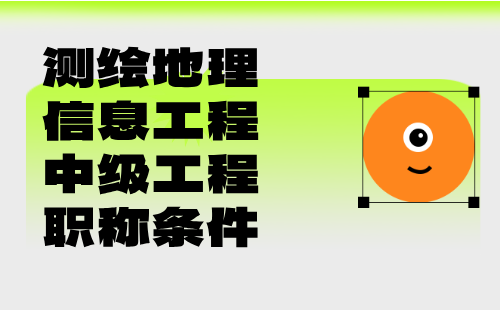 【测绘地理信息工程】2024年中级测绘职称评审条件：地理信息专业中