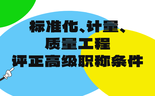 2024年标准化计量质量工程评工程师职称条件：标准化工程专业正高级