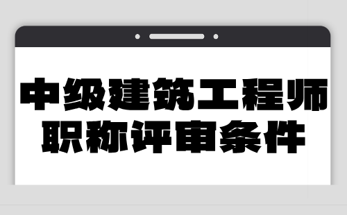 2024年中级建筑工程师职称评审条件：市政道路与桥梁工程专业申报职