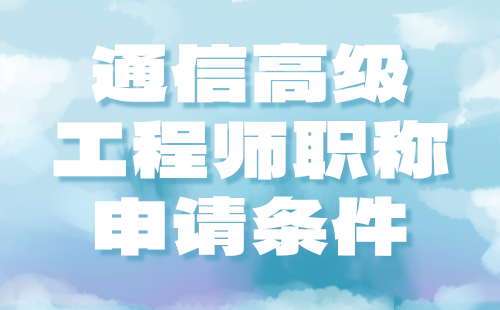 2024年北京通信高级工程师职称申请条件：通信设备环境专业